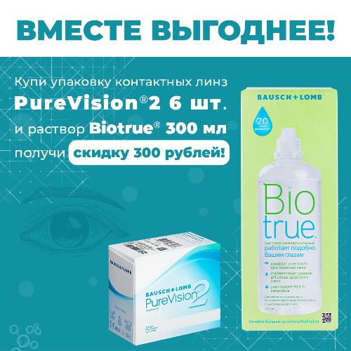 Скидка при покупке комплекта контактных линз PURE VISION 2 + раствор Biotrue 300.